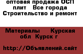 оптовая продажа ОСП плит - Все города Строительство и ремонт » Материалы   . Курская обл.,Курск г.